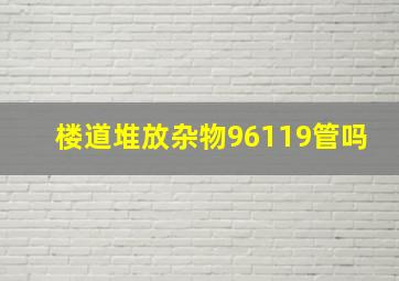 楼道堆放杂物96119管吗