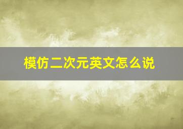 模仿二次元英文怎么说