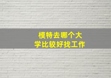 模特去哪个大学比较好找工作