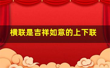 横联是吉祥如意的上下联