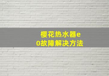 樱花热水器e0故障解决方法