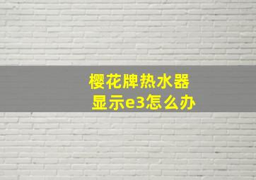 樱花牌热水器显示e3怎么办