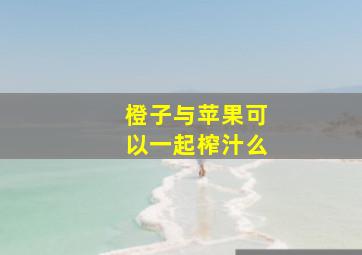 橙子与苹果可以一起榨汁么