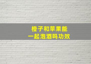 橙子和苹果能一起泡酒吗功效