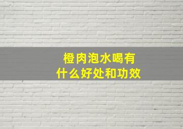 橙肉泡水喝有什么好处和功效