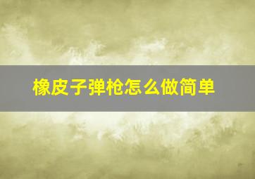 橡皮子弹枪怎么做简单