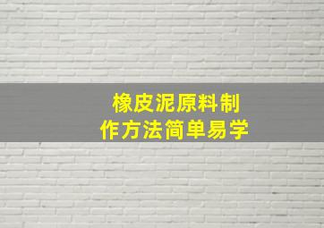 橡皮泥原料制作方法简单易学