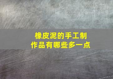 橡皮泥的手工制作品有哪些多一点