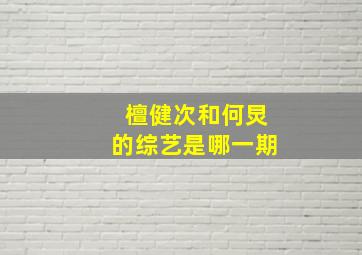 檀健次和何炅的综艺是哪一期