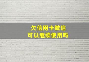 欠信用卡微信可以继续使用吗