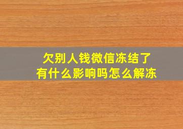 欠别人钱微信冻结了有什么影响吗怎么解冻