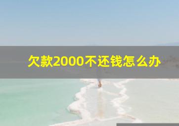 欠款2000不还钱怎么办