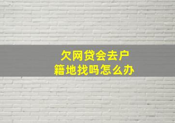 欠网贷会去户籍地找吗怎么办