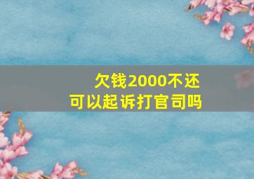 欠钱2000不还可以起诉打官司吗