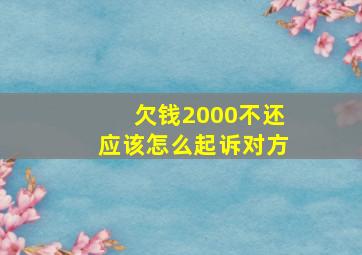 欠钱2000不还应该怎么起诉对方