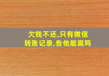 欠钱不还,只有微信转账记录,告他能赢吗