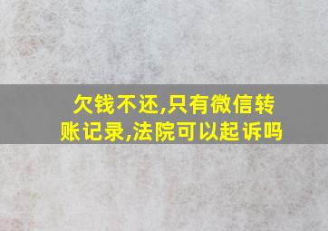 欠钱不还,只有微信转账记录,法院可以起诉吗