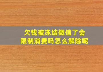 欠钱被冻结微信了会限制消费吗怎么解除呢