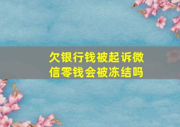 欠银行钱被起诉微信零钱会被冻结吗