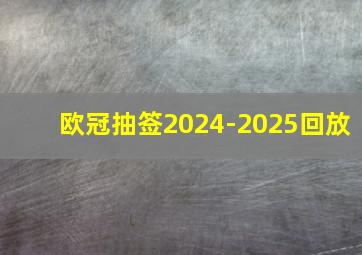 欧冠抽签2024-2025回放