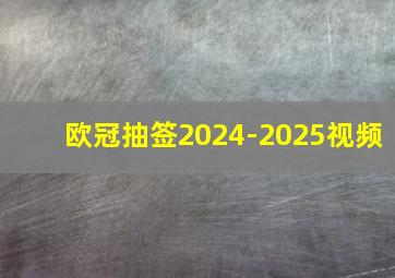 欧冠抽签2024-2025视频