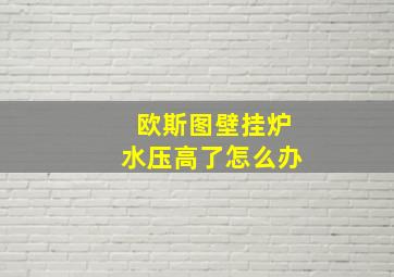 欧斯图壁挂炉水压高了怎么办