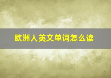 欧洲人英文单词怎么读