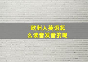 欧洲人英语怎么读音发音的呢