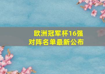 欧洲冠军杯16强对阵名单最新公布