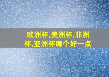 欧洲杯,美洲杯,非洲杯,亚洲杯哪个好一点