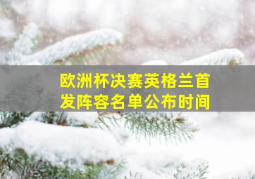 欧洲杯决赛英格兰首发阵容名单公布时间