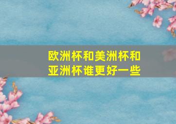 欧洲杯和美洲杯和亚洲杯谁更好一些