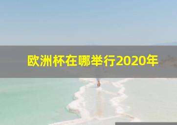 欧洲杯在哪举行2020年