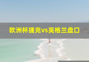 欧洲杯捷克vs英格兰盘口