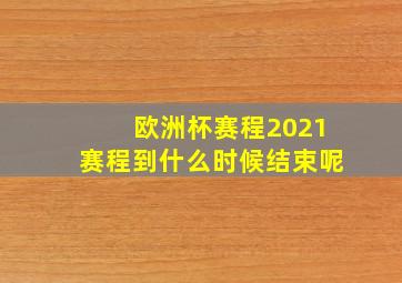 欧洲杯赛程2021赛程到什么时候结束呢