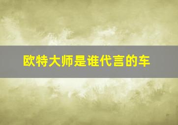 欧特大师是谁代言的车