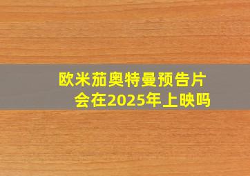 欧米茄奥特曼预告片会在2025年上映吗