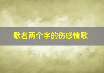 歌名两个字的伤感情歌