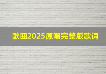 歌曲2025原唱完整版歌词