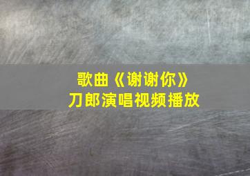 歌曲《谢谢你》刀郎演唱视频播放