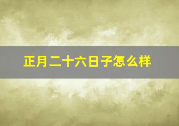 正月二十六日子怎么样