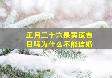 正月二十六是黄道吉日吗为什么不能结婚