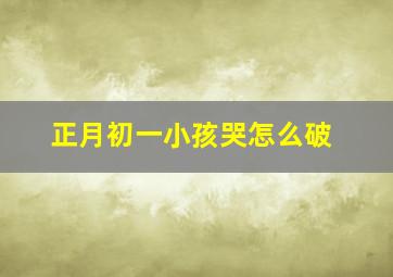 正月初一小孩哭怎么破