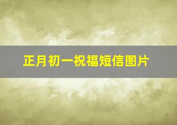 正月初一祝福短信图片