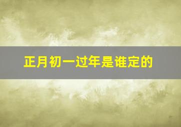 正月初一过年是谁定的