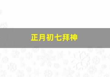 正月初七拜神