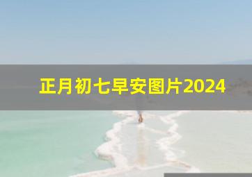 正月初七早安图片2024