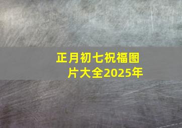 正月初七祝福图片大全2025年