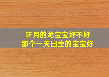 正月的龙宝宝好不好那个一天出生的宝宝好