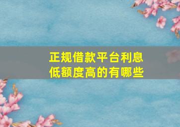 正规借款平台利息低额度高的有哪些